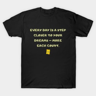 Every day is a step closer to your dreams – make each count. T-Shirt